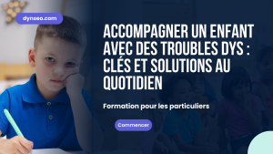 Accompagner un enfant avec des troubles DYS : clés et solutions au quotidien