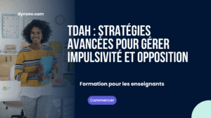 Elève TDAH : Stratégies avancées pour gérer impulsivité et opposition en classe