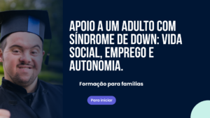 Apoiar um Adulto com Trissomia: Vida Social, Emprego, Autonomia