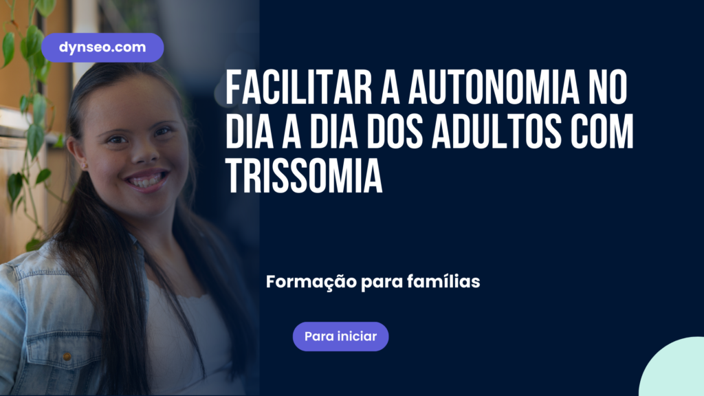 Facilitar a Autonomia no Dia a Dia dos Adultos com Trissomia