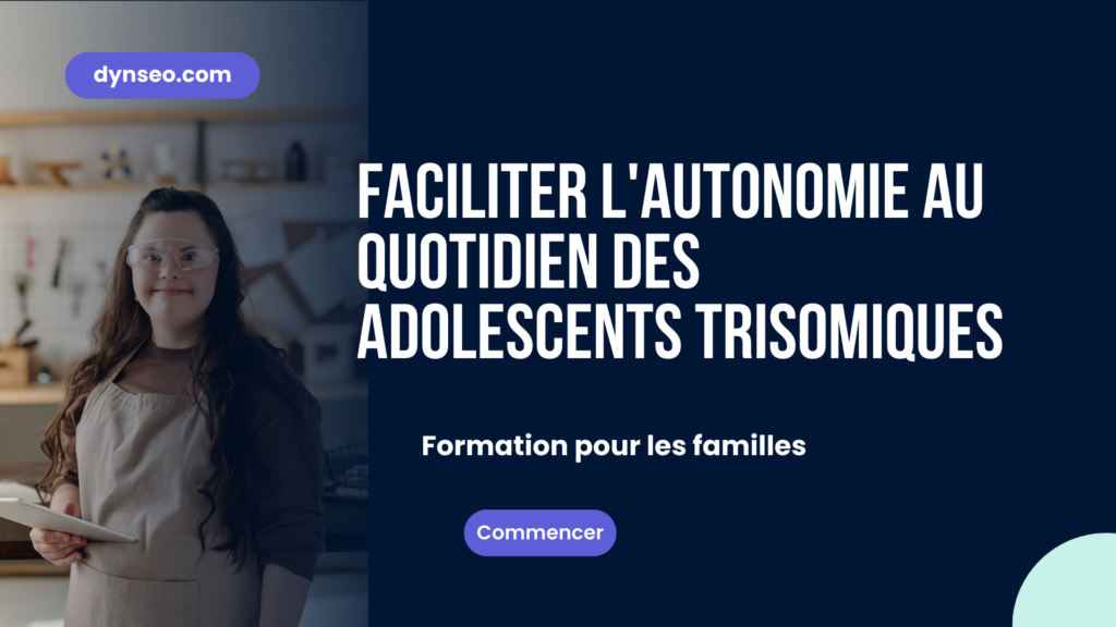 Faciliter l'autonomie au quotidien d'un adolescent trisomique