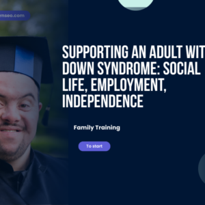 Supporting an Adult with Down Syndrome Social Life, Employment, Independence