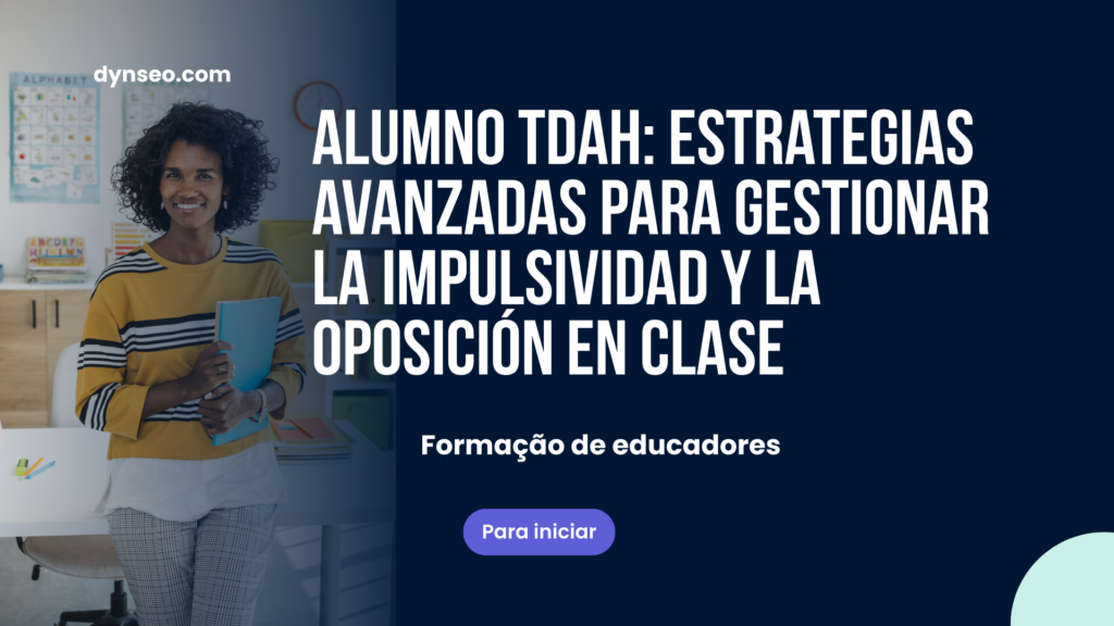 Alumno TDAH: estrategias avanzadas para gestionar la impulsividad y la oposición en clase