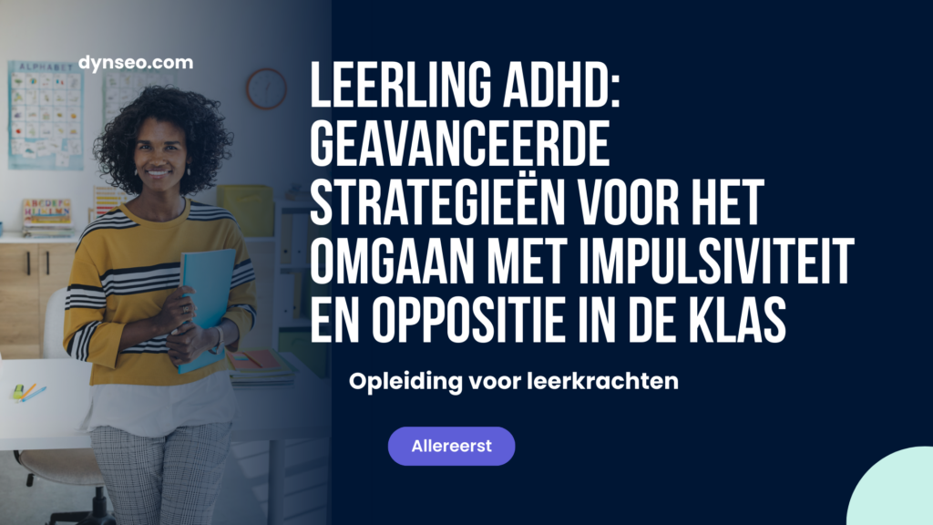 Leerling ADHD: geavanceerde strategieën voor het omgaan met impulsiviteit en oppositie in de klas
