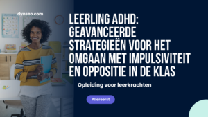 Leerling ADHD: geavanceerde strategieën voor het omgaan met impulsiviteit en oppositie in de klas