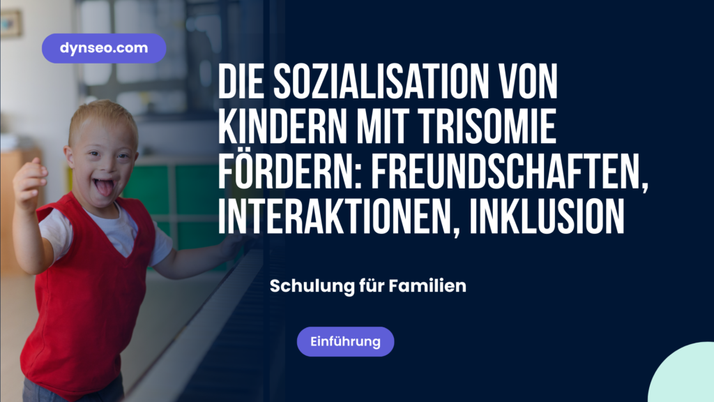 Die Sozialisation von Kindern mit Trisomie fördern: Freundschaften, Interaktionen, Inklusion