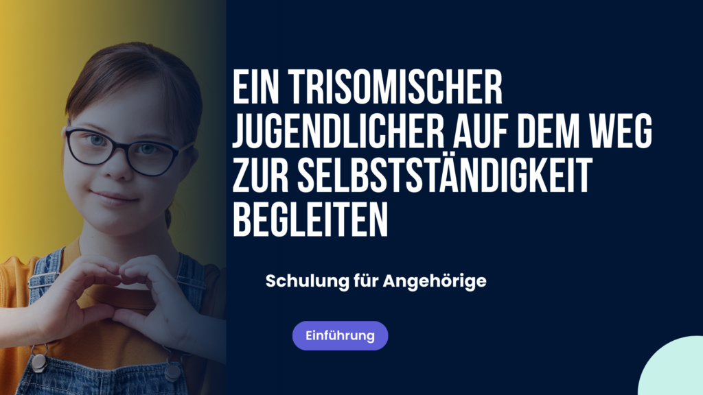 Ein trisomischer Jugendlicher auf dem Weg zur Selbstständigkeit begleiten: soziales Leben, Gefühle, Selbstständigkeit