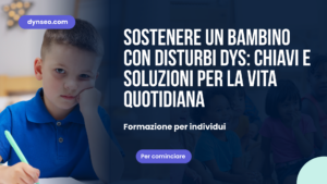 Sostenere un bambino con disturbi DYS: chiavi e soluzioni per la vita quotidiana