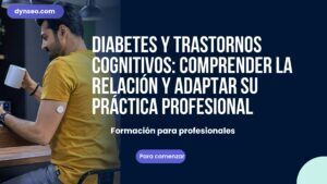 Diabetes y trastornos cognitivos: comprender la relación y adaptar su práctica profesional