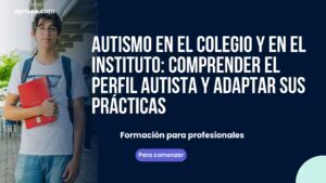 Autismo en el colegio y en el instituto: comprender el perfil autista y adaptar sus prácticas
