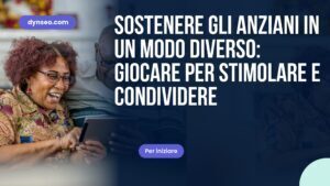Sostenere gli anziani in un modo diverso: giocare per stimolare e condividere