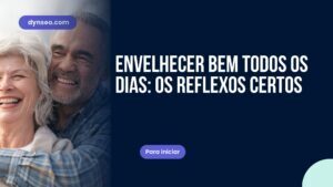 Envelhecer bem todos os dias: os reflexos certos