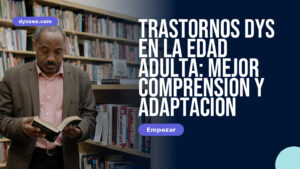 Trastornos DYS en la edad adulta: mejor comprensión y adaptación