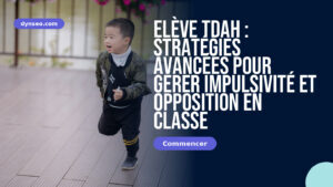 Elève TDAH : Stratégies avancées pour gérer impulsivité et opposition en classe
