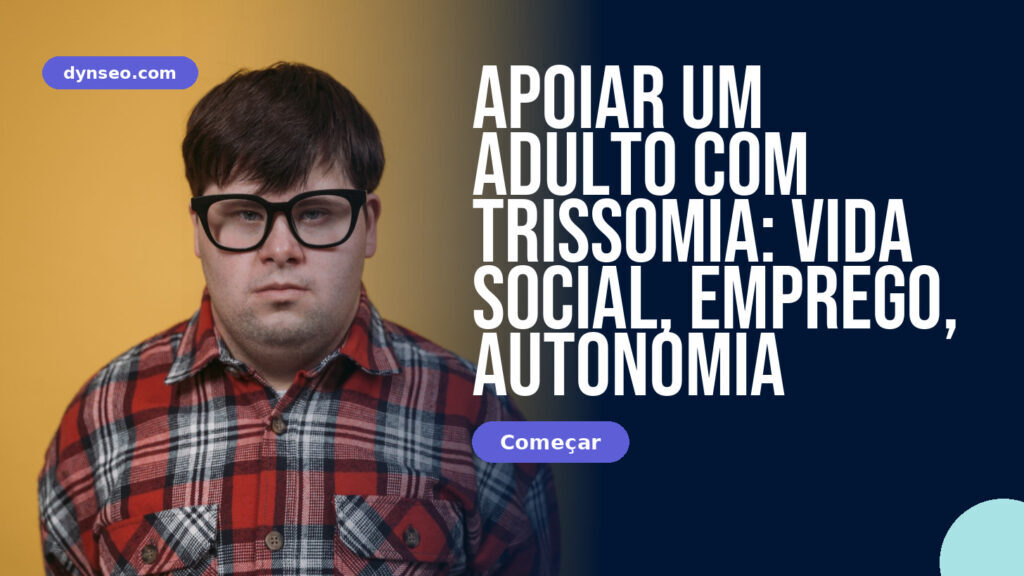 Apoiar um Adulto com Trissomia: Vida Social, Emprego, Autonomia