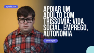 Apoiar um Adulto com Trissomia: Vida Social, Emprego, Autonomia