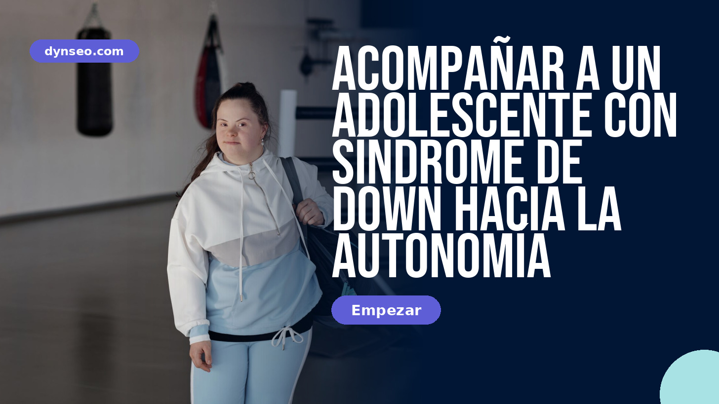 Acompañar a un adolescente con síndrome de Down hacia la autonomía
