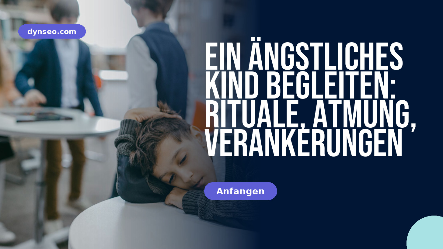 Ein ängstliches Kind begleiten: Rituale, Atmung, Verankerungen