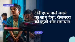 टीडीएएच वाले बच्चे का साथ देना: रोज़मर्रा की कुंजी और समाधान