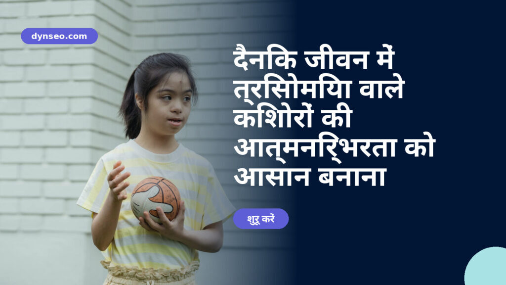दैनिक जीवन में त्रिसोमिया वाले किशोरों की आत्मनिर्भरता को आसान बनाना