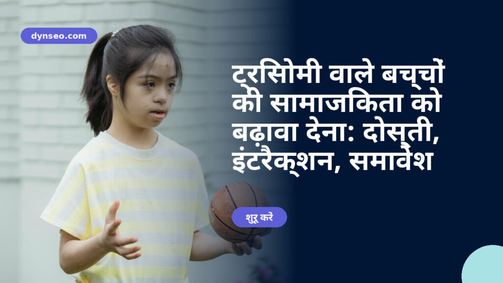ट्रिसोमी वाले बच्चों की सामाजिकता को बढ़ावा देना: दोस्ती, इंटरैक्शन, समावेश