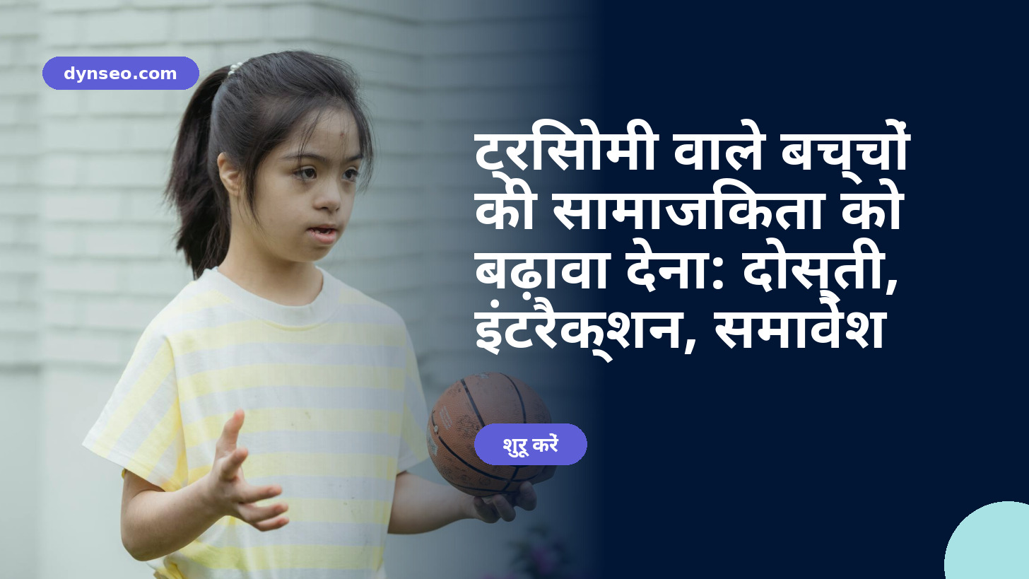 ट्रिसोमी वाले बच्चों की सामाजिकता को बढ़ावा देना: दोस्ती, इंटरैक्शन, समावेश
