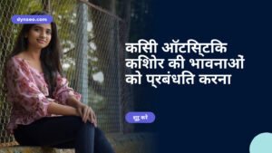 किसी ऑटिस्टिक किशोर की भावनाओं को प्रबंधित करना