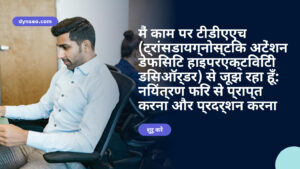 मैं काम पर टीडीएएच (ट्रांसडायग्नोस्टिक अटेंशन डेफिसिट हाइपरएक्टिविटी डिसऑर्डर) से जूझ रहा हूँ: नियंत्रण फिर से प्राप्त करना और प्रदर्शन करना