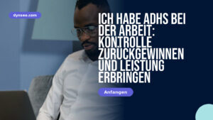 Ich habe ADHS bei der Arbeit: Kontrolle zurückgewinnen und Leistung erbringen