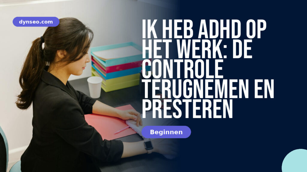 Ik heb ADHD op het werk: de controle terugnemen en presteren