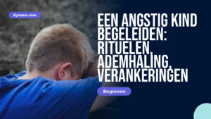 Een angstig kind begeleiden: rituelen, ademhaling, verankeringen