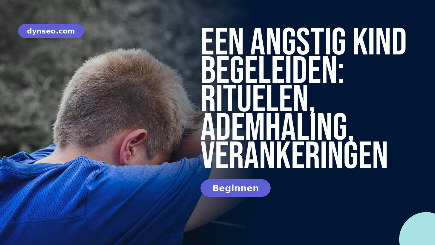 Een angstig kind begeleiden: rituelen, ademhaling, verankeringen