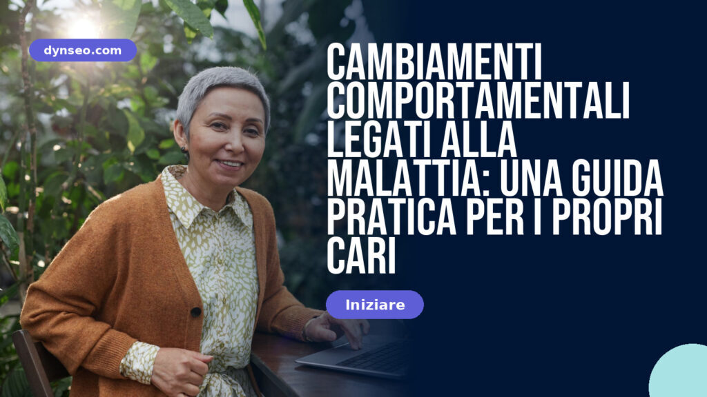 Cambiamenti comportamentali legati alla malattia: una guida pratica per i propri cari