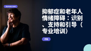 抑郁症和老年人情绪障碍：识别、支持和引导（专业培训）