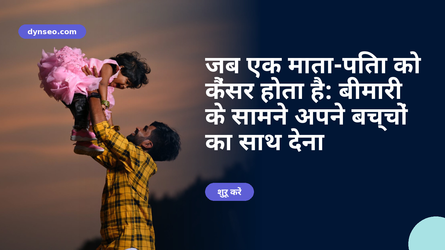 जब एक माता-पिता को कैंसर होता है: बीमारी के सामने अपने बच्चों का साथ देना
