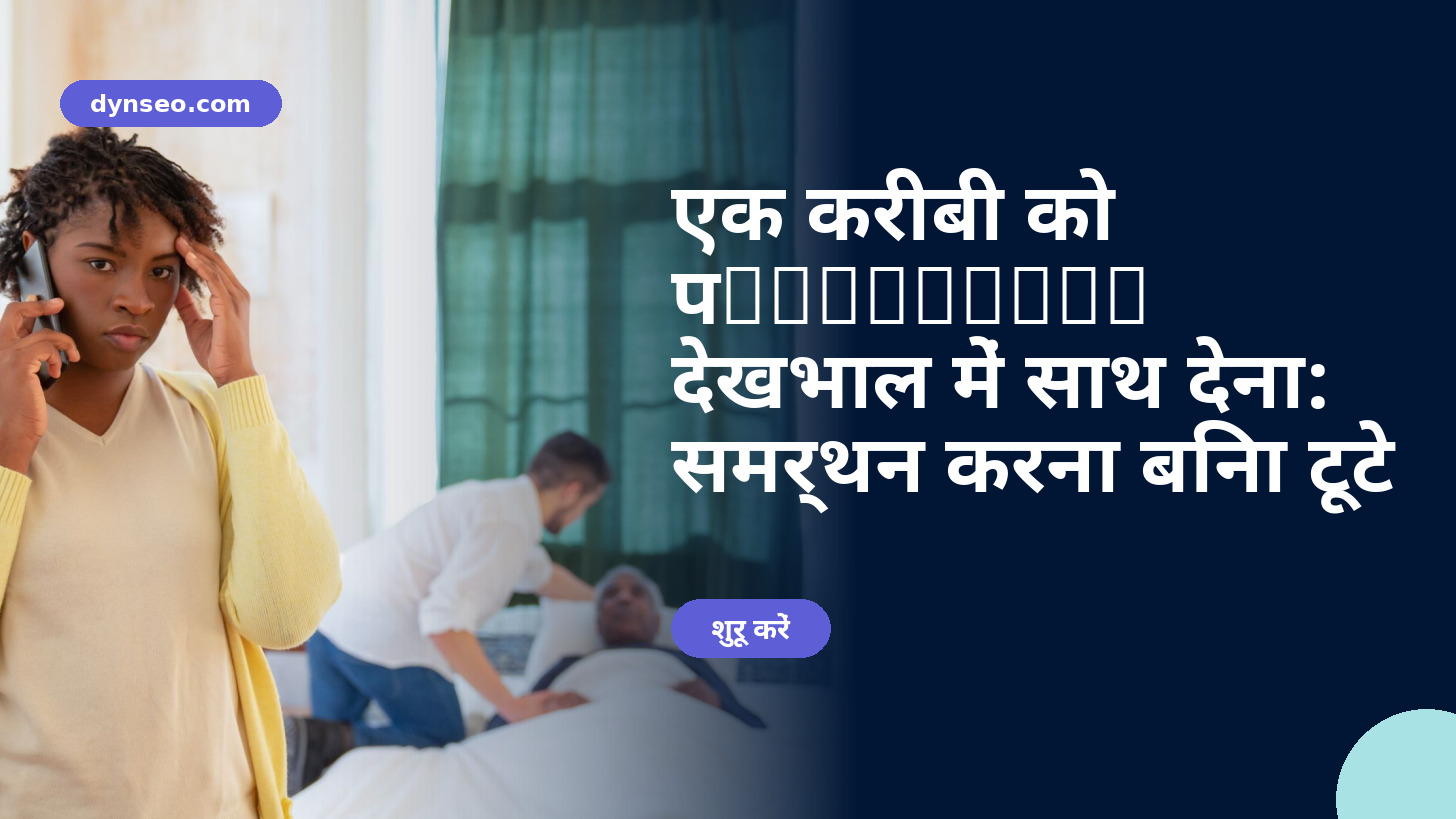 एक करीबी को उपशामक देखभाल में साथ देना: समर्थन करना बिना टूटे