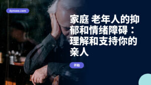 家庭 老年人的抑郁和情绪障碍：理解和支持你的亲人