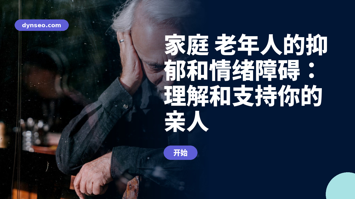 家庭 老年人的抑郁和情绪障碍：理解和支持你的亲人