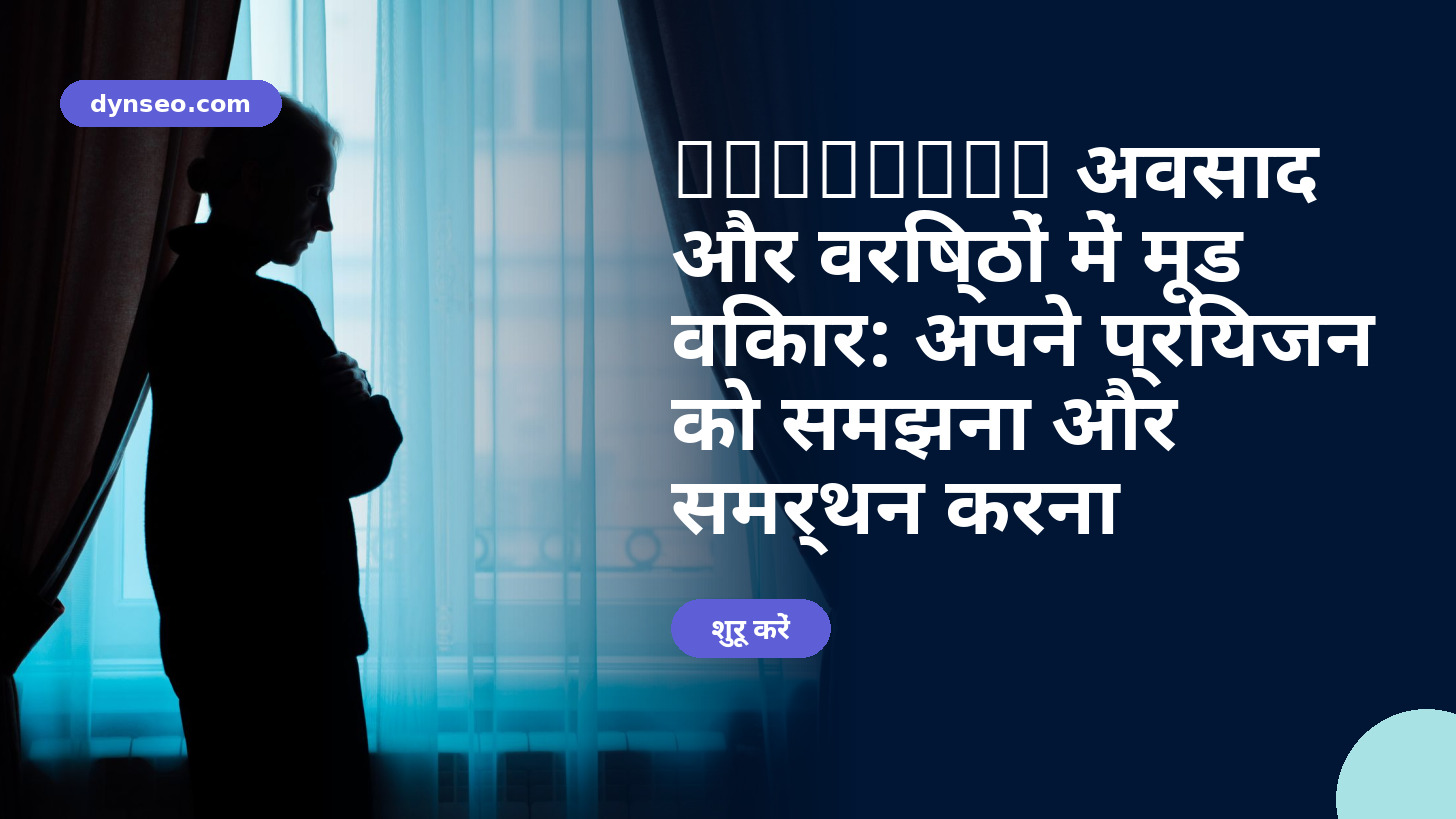 अवसाद और वरिष्ठों में मूड विकार: अपने प्रियजन को समझना और समर्थन करना