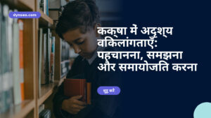 कक्षा में अदृश्य विकलांगताएँ: पहचानना, समझना और समायोजित करना
