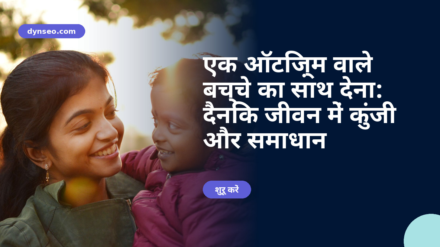 एक ऑटिज़्म वाले बच्चे का साथ देना: दैनिक जीवन में कुंजी और समाधान