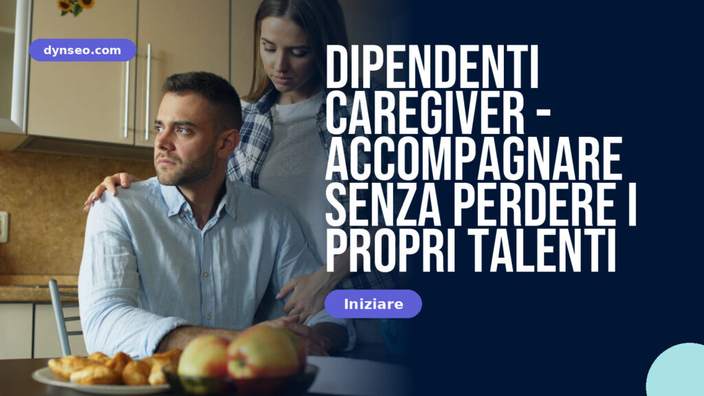 Dipendenti caregiver - accompagnare senza perdere i propri talenti
