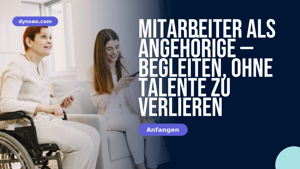 Mitarbeiter als Angehörige — begleiten, ohne Talente zu verlieren