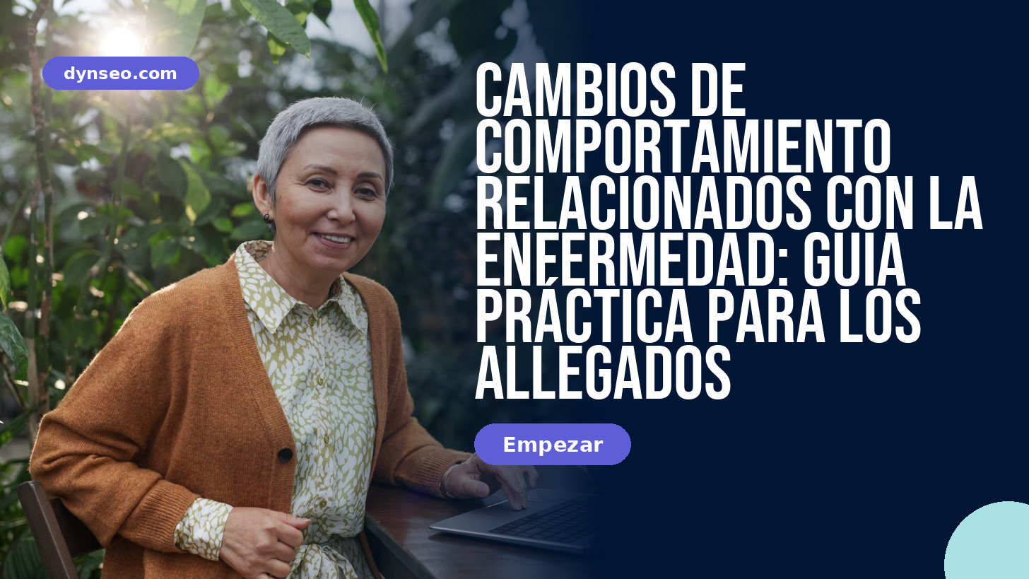 Cambios de comportamiento relacionados con la enfermedad: guía práctica para los allegados