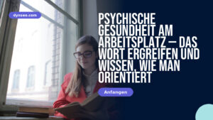 Psychische Gesundheit am Arbeitsplatz — das Wort ergreifen und wissen, wie man orientiert