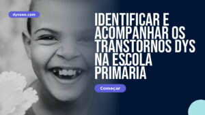 Identificar e acompanhar os transtornos DYS na escola primária