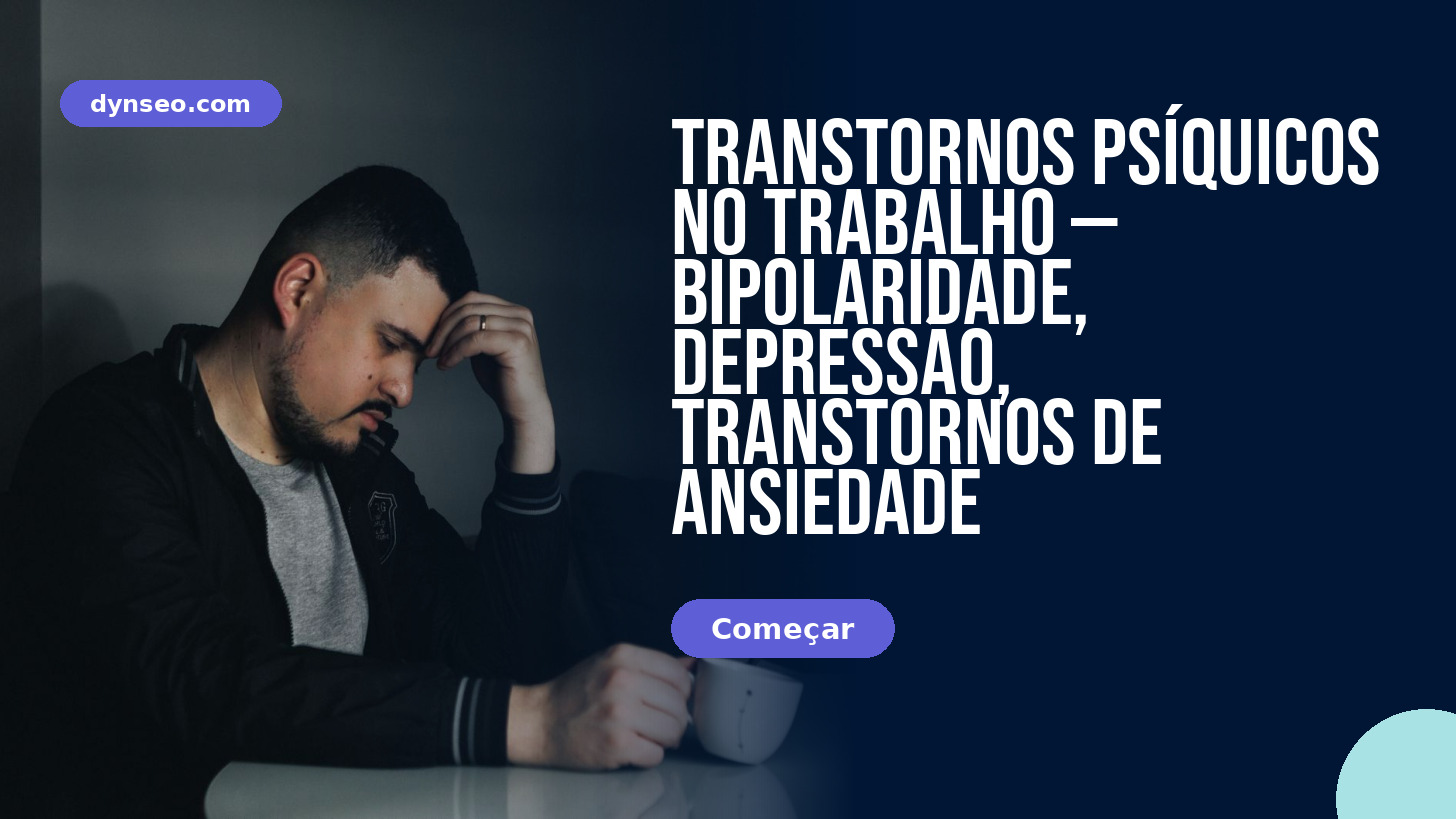 Transtornos psíquicos no trabalho — bipolaridade, depressão, transtornos de ansiedade