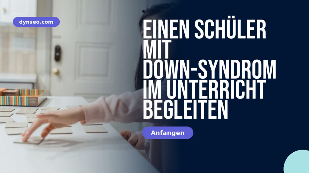 Einen Schüler mit Down-Syndrom im Unterricht begleiten