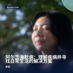 阿尔茨海默病:理解疾病并寻找日常生活的解决方案