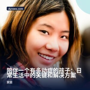 陪伴一个有多动症的孩子：日常生活中的关键和解决方案